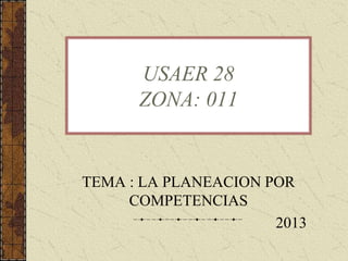 TEMA : LA PLANEACION POR
COMPETENCIAS
2013
USAER 28
ZONA: 011
 