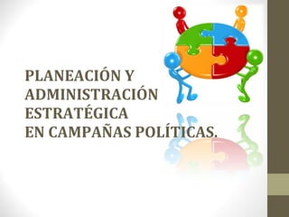 PLANEACIÓN Y ADMINISTRACIÓN ESTRATÉGICA EN CAMPAÑAS POLÍTICAS. 