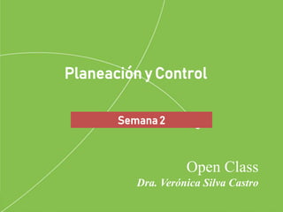 Open Class
Dra. Verónica Silva Castro
Planeación y Control
Semana 2
 