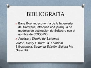 BIBLIOGRAFIABarry Boehm, economía de la Ingeniería del Software, introduce una jerarquía de modelos de estimación de Software con el nombre de COCOMO.Análisis y Diseño de SistemasAutor:  Henry F. Korth  &  Abraham Silberschatz. Segunda Edición. Editora Mc Graw Hill