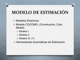 MODELO DE ESTIMACIÓNModelos Empíricos.Modelo COCOMO. (Constructive, Cost, Model).Modelo I.Modelo II.Modelo III. (1)Herramientas Automáticas de Estimación.