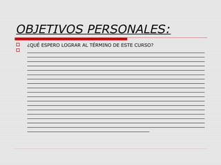 OBJETIVOS PERSONALES:
 ¿QUÉ ESPERO LOGRAR AL TÉRMINO DE ESTE CURSO?
 _____________________________________________________________
_____________________________________________________________
_____________________________________________________________
_____________________________________________________________
_____________________________________________________________
_____________________________________________________________
_____________________________________________________________
_____________________________________________________________
_____________________________________________________________
_____________________________________________________________
_____________________________________________________________
_____________________________________________________________
_____________________________________________________________
_____________________________________________________________
_____________________________________________________________
_____________________________________________________________
_____________________________________________________________
_____________________________________________________________
__________________________________________
 