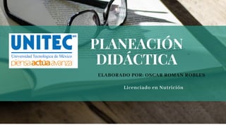 ELABORADO POR: OSCAR ROMAN ROBLES
Licenciado en Nutrición
 
PLANEACIÓN
DIDÁCTICA
 