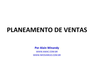 PLANEAMENTO DE VENTAS Por Alain Winandy WWW.AWAC.COM.BR WWW.INFOVAREJO.COM.BR 