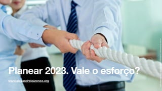 www.alexandrelourenco.org
Planear 2023. Vale o esforço?
©
2022
ALEXANDRE
LOURENÇO
CONFIDENTIAL
AND
PROPRIETARY
 