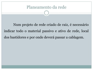 Planeamento da rede



     Num projeto de rede criado de raiz, é necessário
indicar todo o material passivo e ativo de rede, local
dos bastidores e por onde deverá passar a cablagem.
 