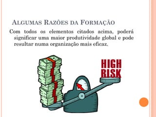 Com todos os elementos citados acima, poderá
significar uma maior produtividade global e pode
resultar numa organização mais eficaz.
ALGUMAS RAZÕES DA FORMAÇÃO
 
