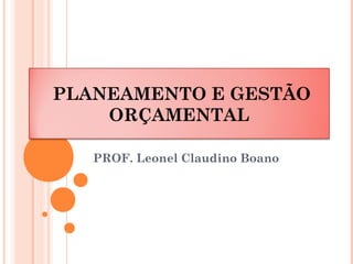 PLANEAMENTO E GESTÃO
ORÇAMENTAL
PROF. Leonel Claudino Boano
 