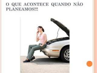 O QUE ACONTECE QUANDO NÃO
PLANEAMOS!!!
 