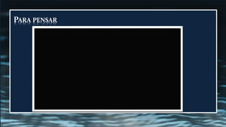 PARA PENSAR
 