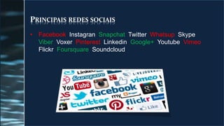 PRINCIPAIS REDES SOCIAIS
• Facebook Instagran Snapchat Twitter Whatsup Skype
Viber Voxer Pinterest Linkedin Google+ Youtube Vimeo
Flickr Foursquare Soundcloud
 