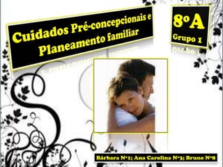 8ºA Grupo 1 Cuidados Pré-concepcionais e Planeamento familiar Bárbara Nº1; Ana Carolina Nº3; Bruno Nº8 