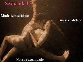 Minha sexualidade
                             Tua sexualidade




         Nossa sexualidade
 