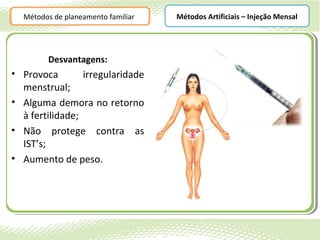 Métodos de planeamento familiar   Métodos Artificiais – Injeção Mensal




        Desvantagens:
• Provoca        irregularidade
  menstrual;
• Alguma demora no retorno
  à fertilidade;
• Não protege contra as
  IST’s;
• Aumento de peso.
 