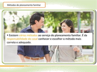 Métodos de planeamento familiar




• Existem vários métodos ao serviço do planeamento familiar. É da
responsabilidade do casal conhecer e escolher o método mais
correto e adequado.
 