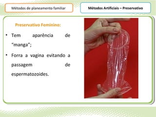 Métodos de planeamento familiar    Métodos Artificiais – Preservativo



    Preservativo Feminino:

• Tem         aparência         de
  “manga”;
• Forra a vagina evitando a
  passagem                      de
  espermatozoides.
 