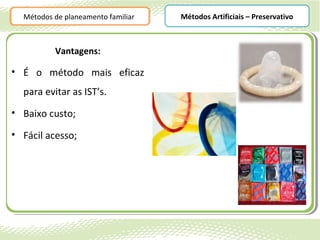 Métodos de planeamento familiar   Métodos Artificiais – Preservativo



          Vantagens:

• É o método mais eficaz
  para evitar as IST’s.
• Baixo custo;

• Fácil acesso;
 