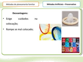 Métodos de planeamento familiar    Métodos Artificiais – Preservativo



          Desvantagens:

• Exige        cuidados         na
  colocação;
• Rompe se mal colocado;
 