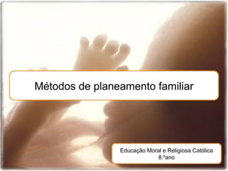 Métodos de planeamento familiar




                Educação Moral e Religiosa Católica
                             8.ºano
 