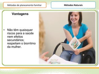 Métodos de planeamento familiar   Métodos Naturais


      Vantagens



• Não têm quaisquer
  riscos para a saúde
  nem efeitos
  secundários;
  respeitam o biorritmo
  da mulher.
 