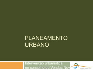 PLANEAMENTO
URBANO


Intervenção urbanística
no concelho de Vendas Novas
 