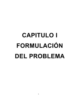 CAPITULO I
FORMULACIÓN
DEL PROBLEMA




     1
 