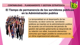 La temporalidad en el desempeño de las
funciones, es decir como los servidores
públicos se insertan en la administración publica
de acuerdo con el horizonte del periodo de
gestión del partido gobernante se desprende de
su relación con ellas, buscando elementos
comunes que hagan posible la construcción de
un clima organizacional adecuado.
 