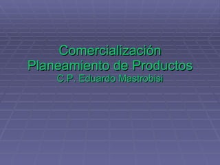 Comercialización Planeamiento de Productos C.P. Eduardo Mastrobisi 