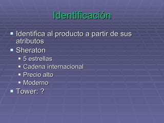 Identificación Identifica al producto a partir de sus atributos Sheraton 5 estrellas Cadena internacional Precio alto Moderno Tower: ? 