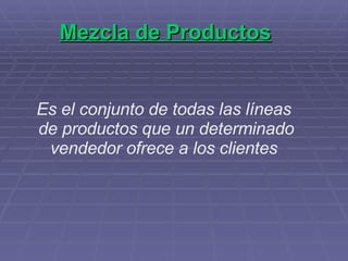 Mezcla de Productos Es el conjunto de todas las líneas de productos que un determinado vendedor ofrece a los clientes 