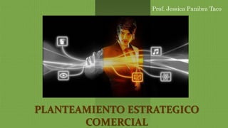 PLANTEAMIENTO ESTRATEGICO
COMERCIAL
Prof. Jessica Panibra Taco
 