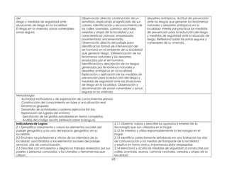 del
riesgo y medidas de seguridad ante
situaciones de riesgo en la localidad.
El riesgo en la vivienda: zonas vulnerables-
zonas segura.
Observación directa, construcción de un
semáforo, explicando el significado de sus
colores. Identificación y reconocimiento de
las calles, avenidas, caminos vecinales,
veredas y atajos de la localidad y sus
características: polvosa, empedrada,
pavimentada, encementada.
Observación directa del paisaje para
identificar las formas de intervención del
ser humano en el ambiente de su localidad
que generan riesgo . Diferenciación de los
fenómenos naturales y los desastres
producidos por el ser humano.
Identificación y descripción de los riesgos
generados por fenómenos naturales y
desastres antrópicos en la localidad.
Explicación y aplicación de las medidas de
prevención para la reducción del riesgo y
medidas de seguridad ante las situaciones
de riesgo en la localidad. Observación y
discriminación de zonas vulnerables y zonas
seguras en la vivienda.
desastres antrópicos. Actitud de prevención
ante los riesgos que generan los fenómenos
naturales y desastres antrópicos en la
localidad. Interés por practicar las medidas
de prevención para la reducción del riesgo
y medidas de seguridad ante la situación de
riesgo. Reflexiona sobre las zonas seguras y
vulnerables de su vivienda.
Metodología:
Actividad motivadora y de exploración de conocimientos previos
Construcción del conocimiento en base a una situación real
Dinámicas grupales
Desarrollo de actividades cuaderno ejercicios Est Soc
Exploración de lugares del entorno
Ejercitación de las grafías estudiadas en textos completos.
Análisis del código escrito (reflexión sobre la lengua).
Indicadores de Logros:
2.1 Ejemplifica claramente y valora los elementos sociales del
paisaje geográfico y los usos del espacio geográfico en su
localidad.
2.2 Enumera las profesiones y oficios de los miembros de su
localidad, asociándolos a los elementos sociales del paisaje:
servicios, vías de comunicación.
2.3 Describe con entusiasmo y alegría los trabajos realizados por sus
padres y personas conocidas, y los utensilios y herramientas que
utilizan.
2.11 Observa, valora y describe los aparatos y enseres de la
tecnología que son utilizados en el hogar
2.12 Se interesa y utiliza responsablemente la tecnología en el
hogar.
2.13 Identifica correctamente señalando en una ilustración las vías
de comunicación y los medios de transporte de la localidad,
y explica en forma oral su importancia para desplazarse.
2.14 Menciona y acata las medidas de seguridad al conducirse por
calles, avenidas, aceras, caminos vecinales, veredas y atajos de la
localidad.
65
 