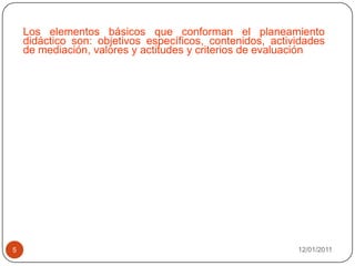 08/01/20115	Los elementos básicos que conforman el planeamiento didáctico son: objetivos específicos, contenidos, actividades de mediación, valores y actitudes y criterios de evaluación