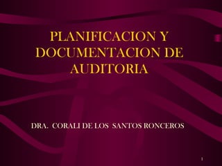 PLANIFICACION Y
DOCUMENTACION DE
AUDITORIA
DRA. CORALI DE LOS SANTOS RONCEROS
1
 