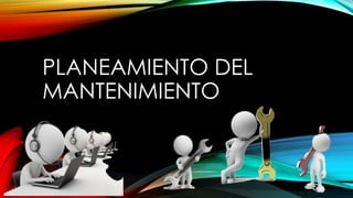 PLANEAMIENTO DEL
MANTENIMIENTO
 