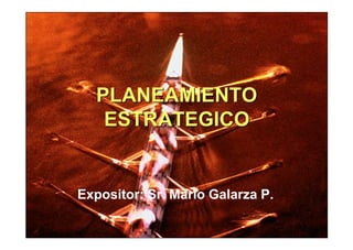 PLANEAMIENTOPLANEAMIENTO
ESTRATEGICOESTRATEGICO
Expositor: Sr. Mario Galarza P.
 