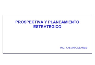 PROSPECTIVA Y PLANEAMIENTO
ESTRATEGICO

ING. FABIAN CASARES
ING. FABIAN CASARES

 