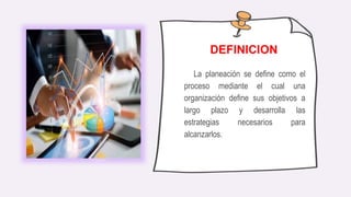 La planeación se define como el
proceso mediante el cual una
organización define sus objetivos a
largo plazo y desarrolla las
estrategias necesarios para
alcanzarlos.
DEFINICION
 