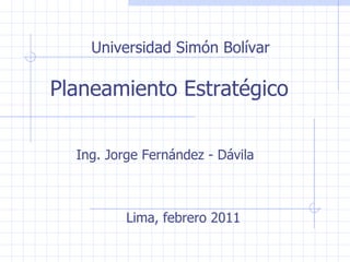 Universidad Simón Bolívar Planeamiento Estratégico  Ing. Jorge Fernández - Dávila Lima, febrero 2011 