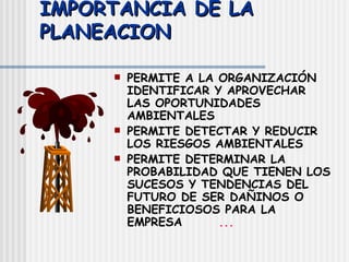 IMPORTANCIA DE LA PLANEACION PERMITE A LA ORGANIZACIÓN IDENTIFICAR Y APROVECHAR LAS OPORTUNIDADES AMBIENTALES PERMITE DETECTAR Y REDUCIR LOS RIESGOS AMBIENTALES PERMITE DETERMINAR LA PROBABILIDAD QUE TIENEN LOS SUCESOS Y TENDENCIAS DEL FUTURO DE SER DAÑINOS O BENEFICIOSOS PARA LA EMPRESA ... 