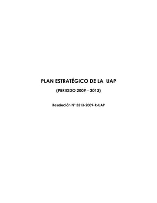 PLAN ESTRATÉGICO DE LA UAP
     (PERIODO 2009 - 2013)


   Resolución N° 5513-2009-R-UAP
 