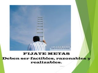26/04/15
FIJATE METAS
Deben ser factibles, razonables y
realizables.
 