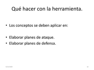 Qué hacer con la herramienta.Los conceptos se deben aplicar en:Elaborar planes de ataque.Elaborar planes de defensa.9/23/200918