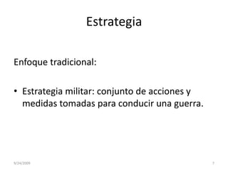 EstrategiaEnfoque tradicional:Estrategia militar: conjunto de acciones y medidas tomadas para conducir una guerra.9/23/20097