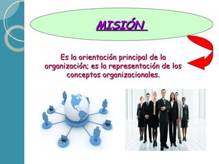 MISIÓN Es la orientación principal de la organización; es la representación de los conceptos organizacionales.