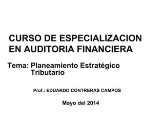 CURSO DE ESPECIALIZACION
EN AUDITORIA FINANCIERA
Prof.: EDUARDO CONTRERAS CAMPOS
Tema: Planeamiento Estratégico
Tributario
Mayo del 2014
 
