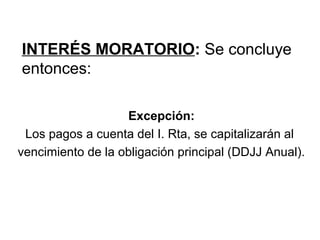 INTERÉS MORATORIO: Se concluye
entonces:
Excepción:
Los pagos a cuenta del I. Rta, se capitalizarán al
vencimiento de la obligación principal (DDJJ Anual).
 