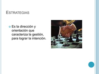 ESTRATEGIAS


    Es la dirección y
     orientación que
     caracteriza la gestión,
     para lograr la intención.
 