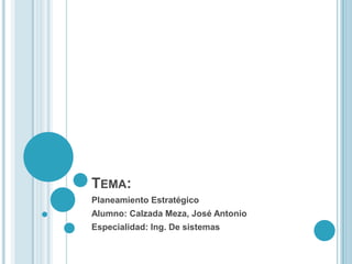TEMA:
Planeamiento Estratégico
Alumno: Calzada Meza, José Antonio
Especialidad: Ing. De sistemas
 
