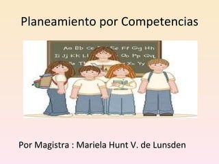 Planeamiento por Competencias Por Magistra : Mariela Hunt V. de Lunsden 